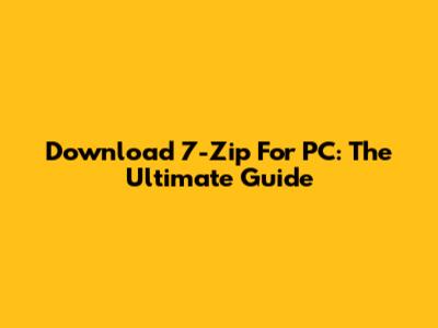 Download 7-Zip For PC: The Ultimate Guide