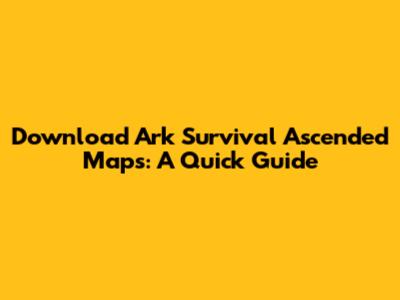 Download Ark Survival Ascended Maps: A Quick Guide
