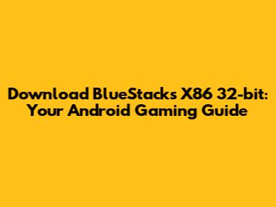 Download BlueStacks X86 32-bit: Your Android Gaming Guide