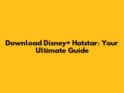 Download Disney+ Hotstar: Your Ultimate Guide