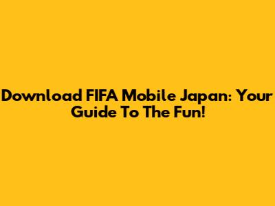 Download FIFA Mobile Japan: Your Guide To The Fun!