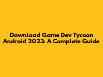 Download Game Dev Tycoon Android 2023: A Complete Guide