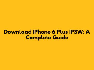 Download IPhone 6 Plus IPSW: A Complete Guide