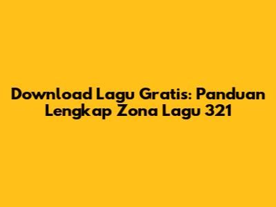 Download Lagu Gratis: Panduan Lengkap Zona Lagu 321