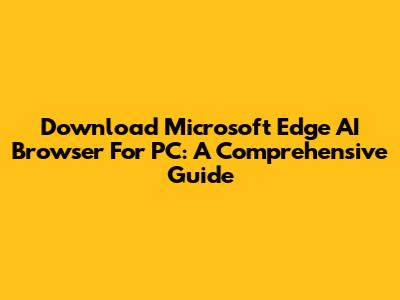 Download Microsoft Edge AI Browser For PC: A Comprehensive Guide