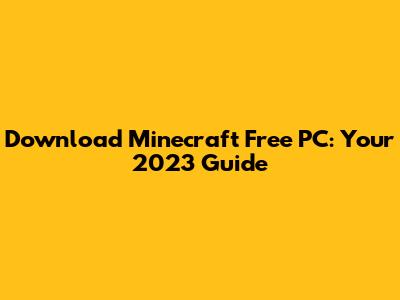 Download Minecraft Free PC: Your 2023 Guide