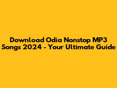 Download Odia Nonstop MP3 Songs 2024 - Your Ultimate Guide