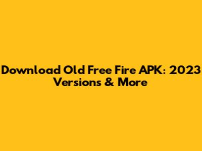 Download Old Free Fire APK: 2023 Versions & More