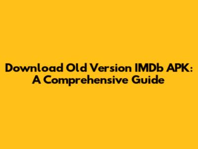 Download Old Version IMDb APK: A Comprehensive Guide
