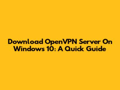 Download OpenVPN Server On Windows 10: A Quick Guide