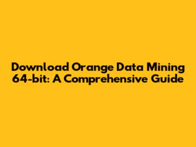 Download Orange Data Mining 64-bit: A Comprehensive Guide