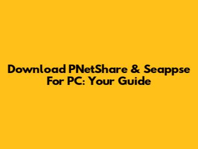 Download PNetShare & Seappse For PC: Your Guide