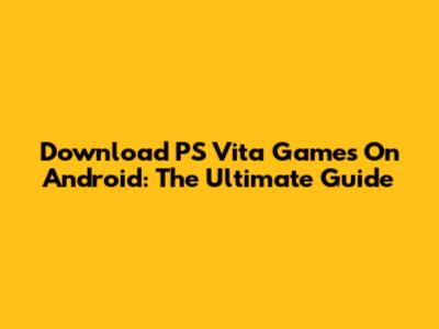 Download PS Vita Games On Android: The Ultimate Guide