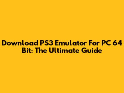 Download PS3 Emulator For PC 64 Bit: The Ultimate Guide