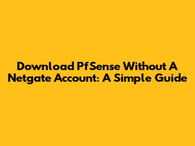 Download PfSense Without A Netgate Account: A Simple Guide