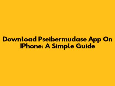 Download Pseibermudase App On IPhone: A Simple Guide