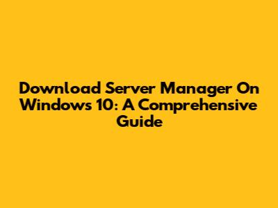 Download Server Manager On Windows 10: A Comprehensive Guide