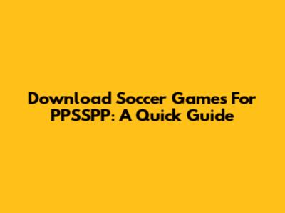Download Soccer Games For PPSSPP: A Quick Guide