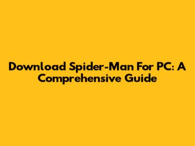 Download Spider-Man For PC: A Comprehensive Guide