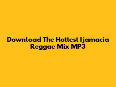 Download The Hottest Ijamacia Reggae Mix MP3