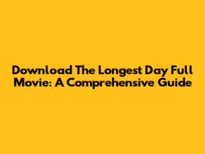 Download The Longest Day Full Movie: A Comprehensive Guide