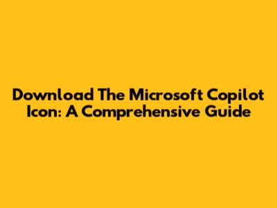 Download The Microsoft Copilot Icon: A Comprehensive Guide