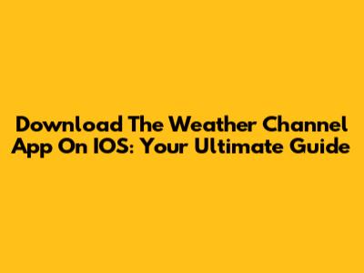 Download The Weather Channel App On IOS: Your Ultimate Guide