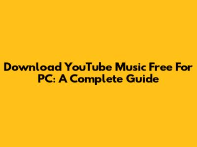 Download YouTube Music Free For PC: A Complete Guide
