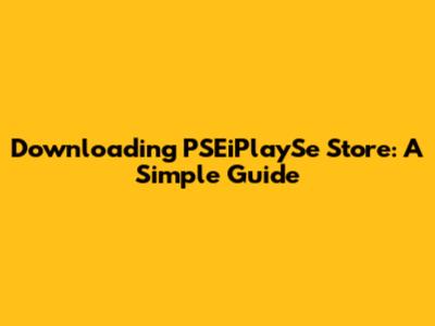 Downloading PSEiPlaySe Store: A Simple Guide