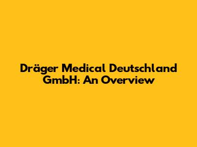 Dräger Medical Deutschland GmbH: An Overview