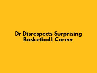 Dr Disrespect's Surprising Basketball Career