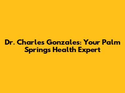 Dr. Charles Gonzales: Your Palm Springs Health Expert