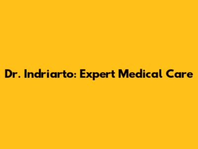 Dr. Indriarto: Expert Medical Care