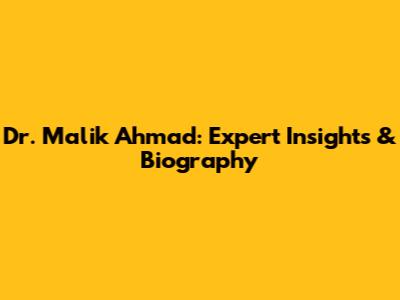 Dr. Malik Ahmad: Expert Insights & Biography