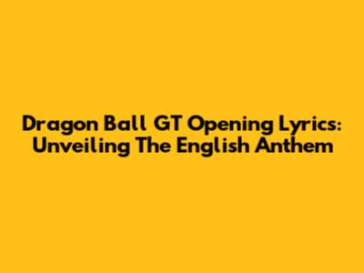 Dragon Ball GT Opening Lyrics: Unveiling The English Anthem