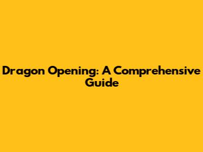 Dragon Opening: A Comprehensive Guide