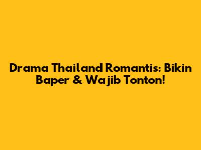 Drama Thailand Romantis: Bikin Baper & Wajib Tonton!