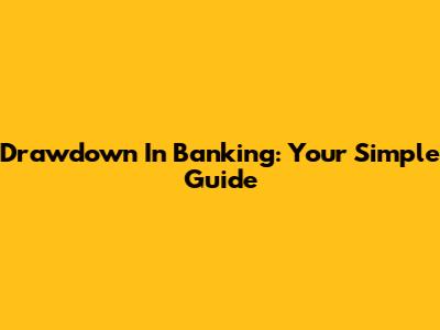 Drawdown In Banking: Your Simple Guide