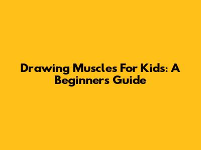 Drawing Muscles For Kids: A Beginner's Guide
