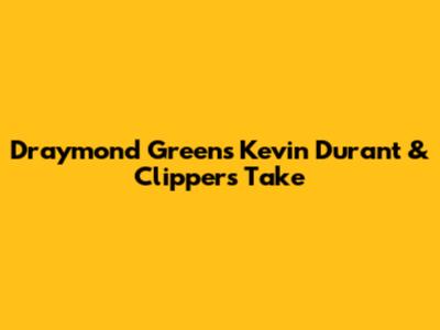 Draymond Green's Kevin Durant & Clippers Take