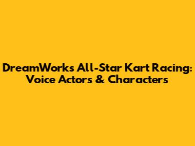 DreamWorks All-Star Kart Racing: Voice Actors & Characters