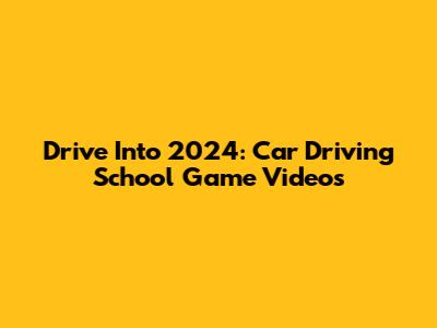 Drive Into 2024: Car Driving School Game Videos