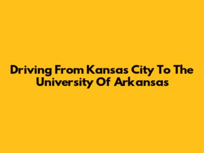 Driving From Kansas City To The University Of Arkansas