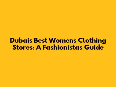 Dubai's Best Women's Clothing Stores: A Fashionista's Guide