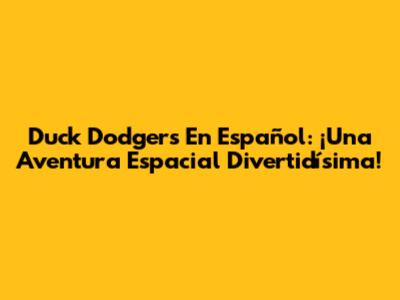 Duck Dodgers En Español: ¡Una Aventura Espacial Divertidísima!
