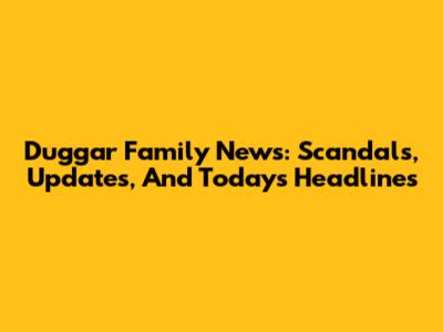 Duggar Family News: Scandals, Updates, And Today's Headlines