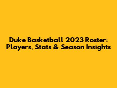 Duke Basketball 2023 Roster: Players, Stats & Season Insights
