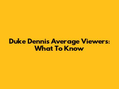 Duke Dennis Average Viewers: What To Know