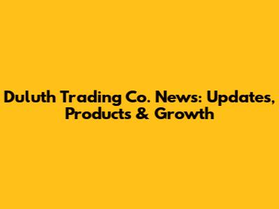 Duluth Trading Co. News: Updates, Products & Growth