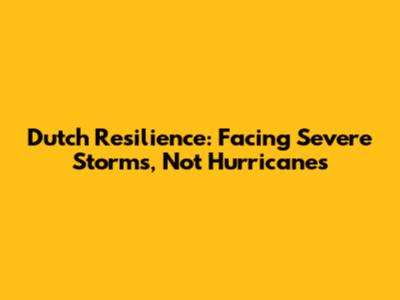 Dutch Resilience: Facing Severe Storms, Not Hurricanes